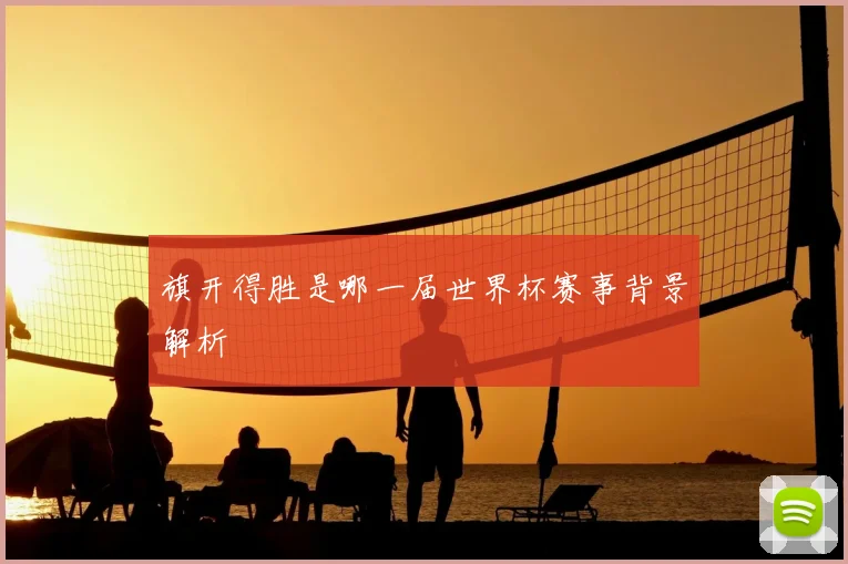 旗开得胜是哪一届世界杯赛事背景解析
