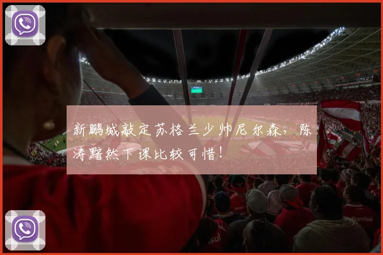 新鹏城敲定苏格兰少帅尼尔森,陈涛黯然下课比较可惜!