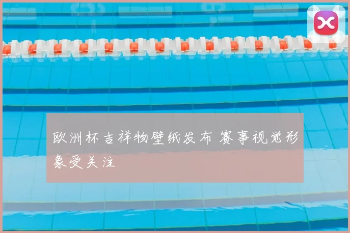 欧洲杯吉祥物壁纸发布 赛事视觉形象受关注