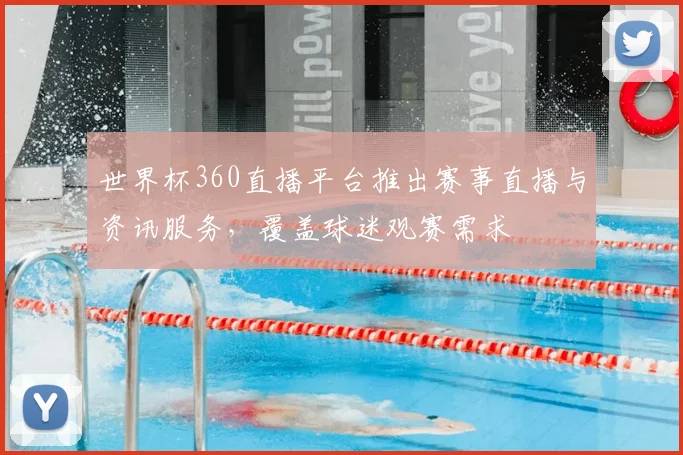 世界杯360直播平台推出赛事直播与资讯服务，覆盖球迷观赛需求