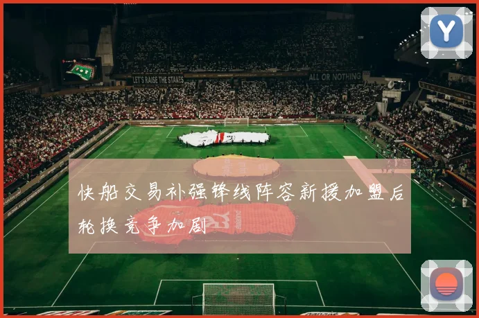 快船交易补强锋线阵容新援加盟后轮换竞争加剧